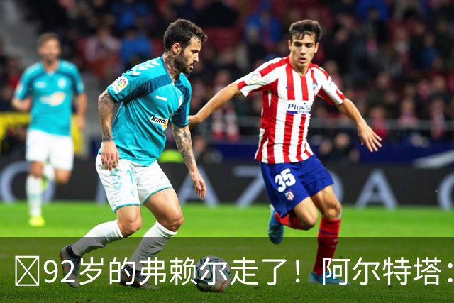 ​92岁的弗赖尔走了！阿尔特塔：他铸就了枪手的魂