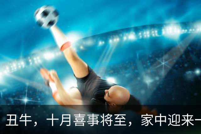 丑牛，十月喜事将至，家中迎来一生难忘的大喜