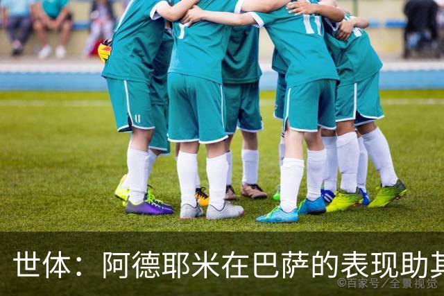 世体：阿德耶米在巴萨的表现助其回归德国队；德科完成了一笔妙签
