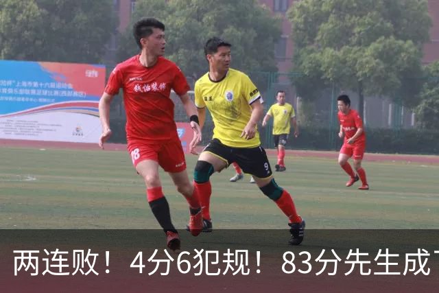 两连败！4分6犯规！83分先生成了笑话