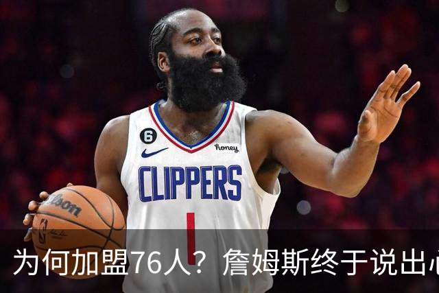 为何加盟76人？詹姆斯终于说出心里话，这是他和杜兰特最大的区别