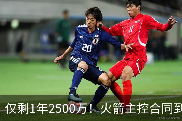 仅剩1年2500万！火箭主控合同到期后，恐告别航天城？4控卫可争首发