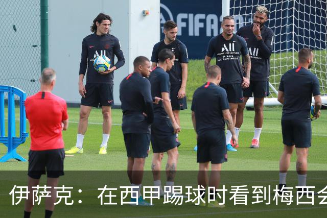 伊萨克：在西甲踢球时看到梅西会被震撼到 合作过最好的球员是D席