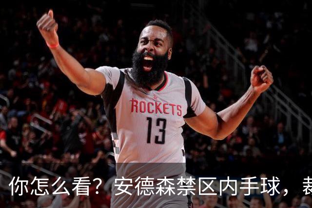 你怎么看？安德森禁区内手球，裁判和VAR认为不足以判点球