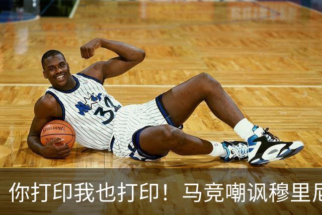 你打印我也打印！马竞嘲讽穆里尼奥：停止对裁判的骚扰