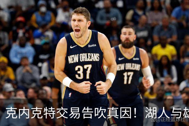 克内克特交易告吹真因！湖人与雄鹿没谈拢：拒绝满足选秀权补偿条件