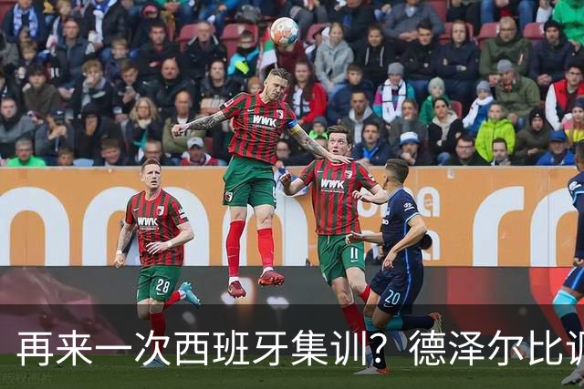 再来一次西班牙集训？德泽尔比调侃：我今晚就可以再去一趟