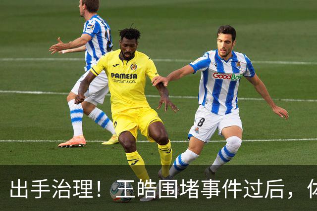 出手治理！王皓围堵事件过后，体育总局升级管控，别被当枪使？