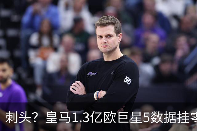 刺头？皇马1.3亿欧巨星5数据挂零59分钟被换 摊手质问穆帅：总搞我