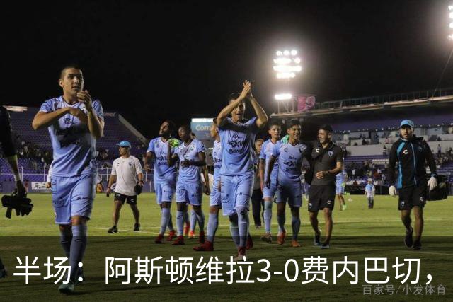 半场：阿斯顿维拉3-0费内巴切，雅克松双响，曼赞比破门