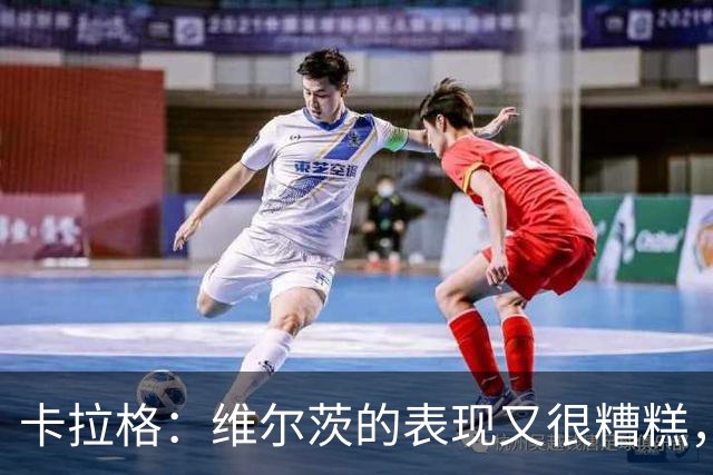 卡拉格：维尔茨的表现又很糟糕，下一轮打曼城他不应该再首发