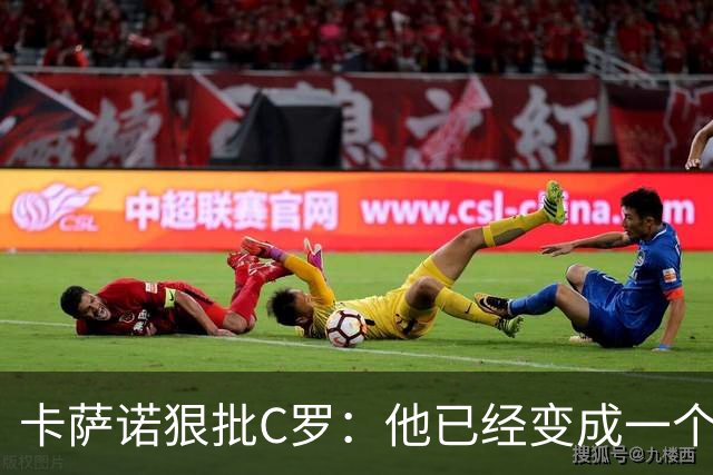 卡萨诺狠批C罗：他已经变成一个笑话，一场闹剧