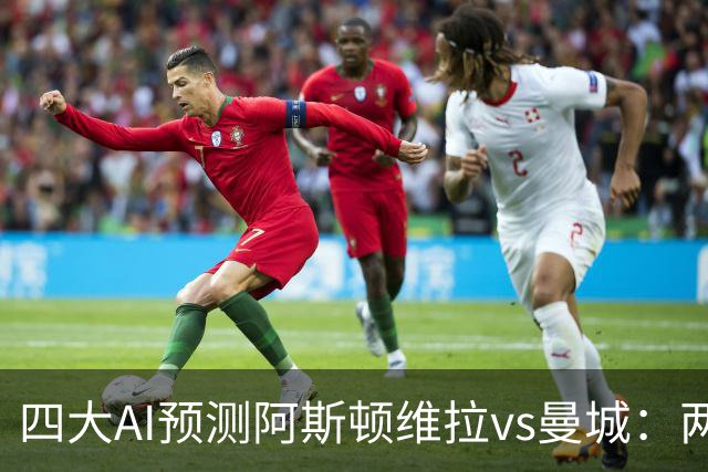 四大AI预测阿斯顿维拉vs曼城：两家看好客胜，豆包猜维拉冷门