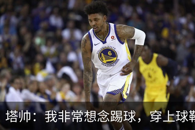 塔帅：我非常想念踢球，穿上球鞋就会想起生涯中那些美好时刻