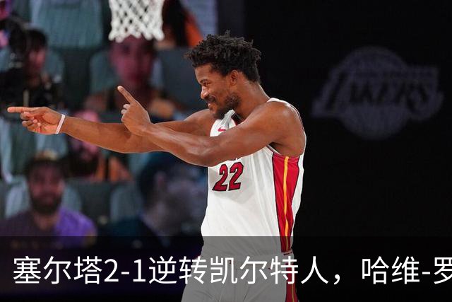 塞尔塔2-1逆转凯尔特人，哈维-罗德里格斯独中两元