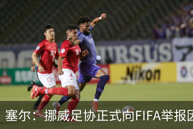塞尔：挪威足协正式向FIFA举报因凡蒂诺，要求调查其滥用职权