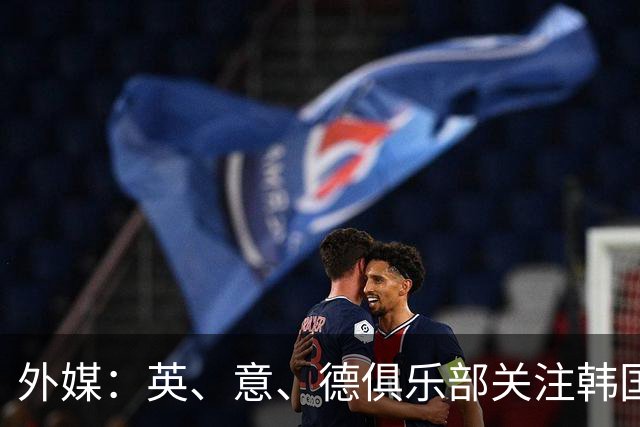 外媒：英、意、德俱乐部关注韩国21岁中卫申敏河