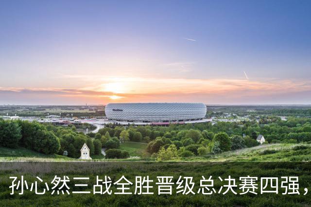 孙心然三战全胜晋级总决赛四强，中国双子星广州扬威携手进四强