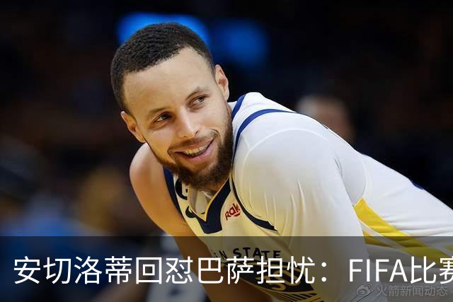 安切洛蒂回怼巴萨担忧：FIFA比赛日想召谁就召谁