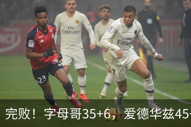 完败！字母哥35+6，爱德华兹45+10，此战看到4个事实：8换2交易很值得
