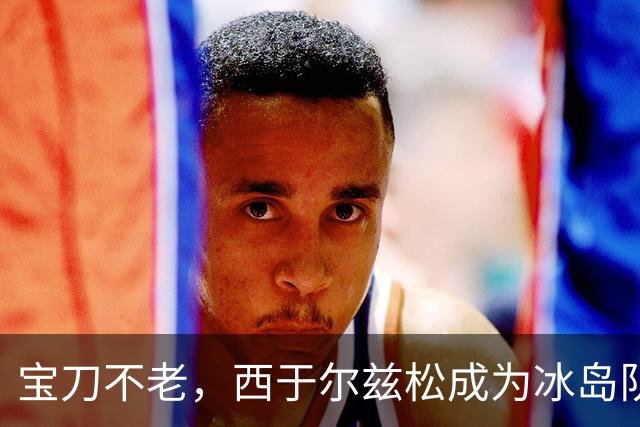宝刀不老，西于尔兹松成为冰岛队史献上助攻第二年长的球员