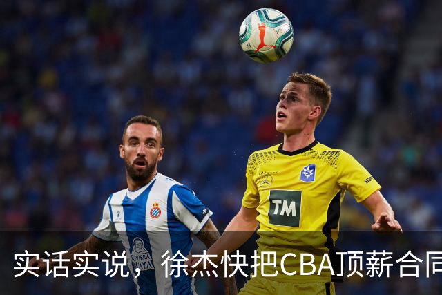实话实说，徐杰快把CBA顶薪合同给打没了！