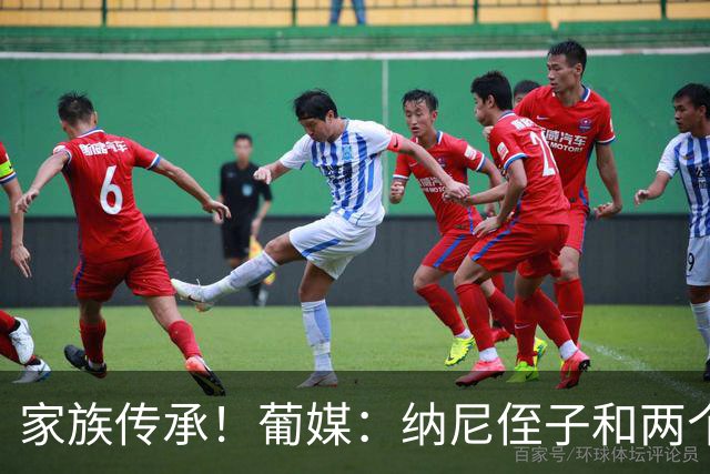 家族传承！葡媒：纳尼侄子和两个儿子均加盟葡萄牙体育青训营