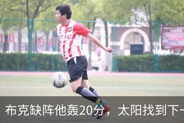 布克缺阵他轰20分，太阳找到下一个格雷森·阿伦？
