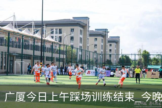 广厦今日上午踩场训练结束 今晚将坐镇主场对阵吉林 ​​​