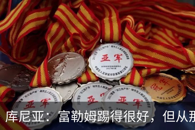 库尼亚：富勒姆踢得很好，但从那些机会来看我们本该拿到三分
