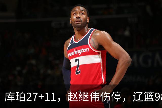 库珀27+11，赵继伟伤停，辽篮98-87战胜新疆男篮，CBA开局四连胜