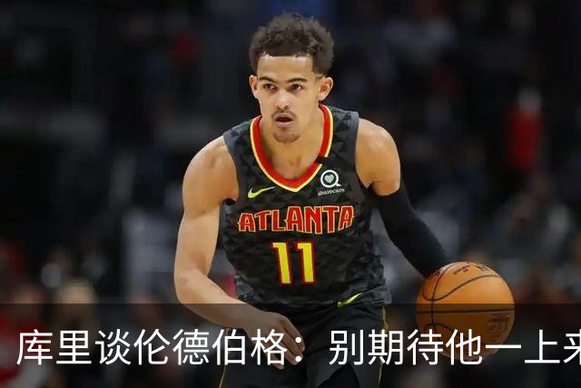 库里谈伦德伯格：别期待他一上来打出28+6 帮助赢球比数据更重要