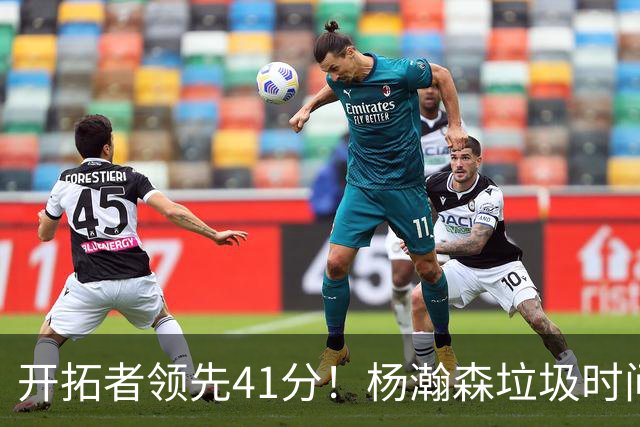 开拓者领先41分！杨瀚森垃圾时间迎新赛季首秀 根本不受新帅重视