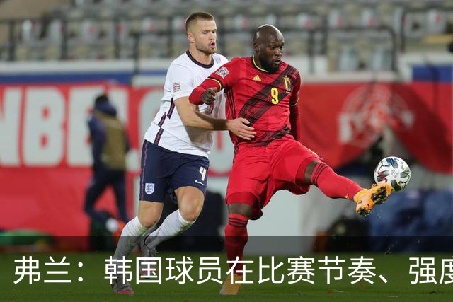 弗兰：韩国球员在比赛节奏、强度和身体对抗方面都很出色