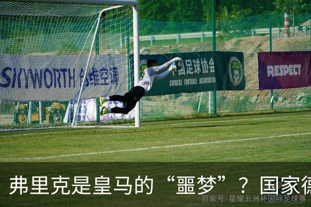 弗里克是皇马的“噩梦”？国家德比前，数据已经先说话了