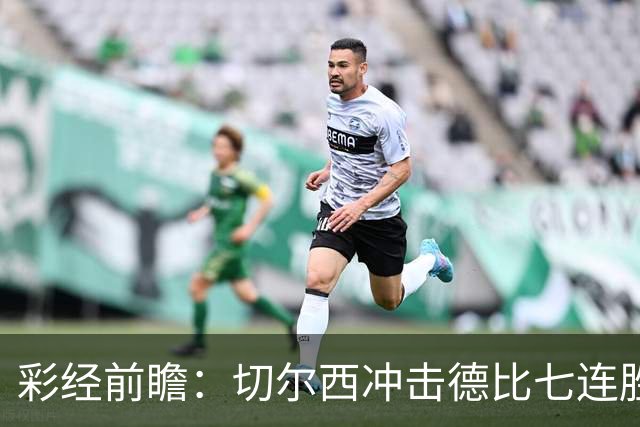彩经前瞻：切尔西冲击德比七连胜，热刺伤兵满营恐难翻身