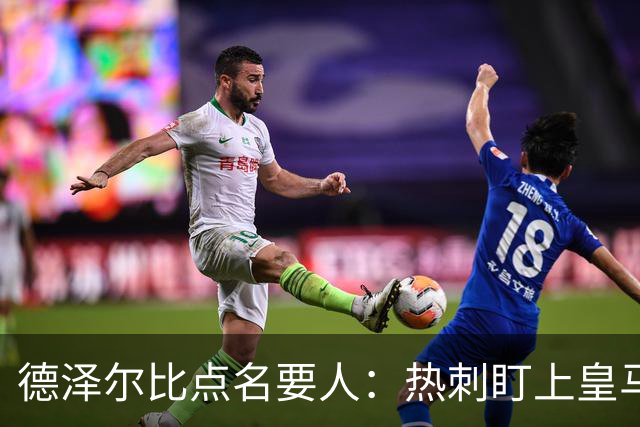 德泽尔比点名要人：热刺盯上皇马前锋，还想挖国米老臣