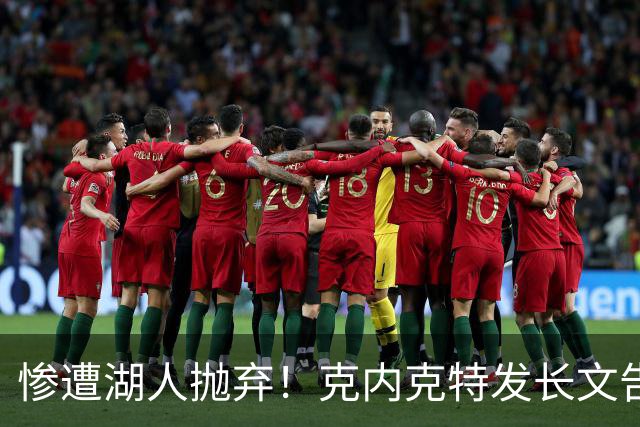 惨遭湖人抛弃！克内克特发长文告别：这不是终点，是另一篇章