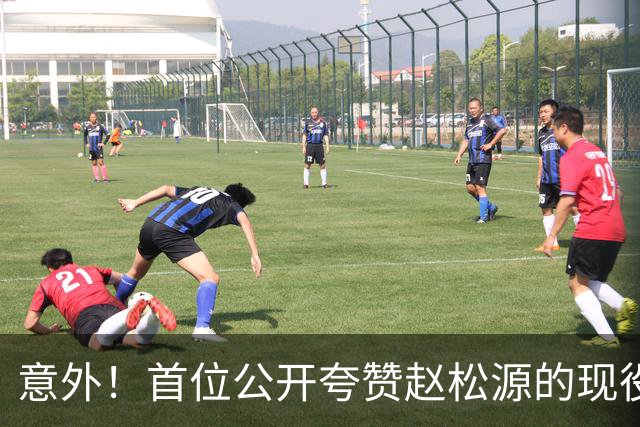 意外！首位公开夸赞赵松源的现役国脚是他，直言赵松源有三个优点