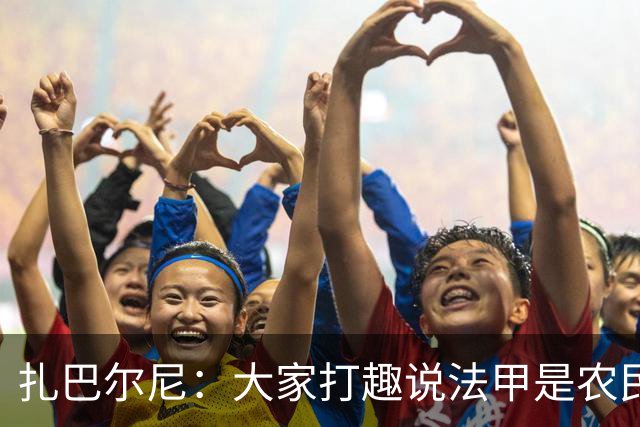 扎巴尔尼：大家打趣说法甲是农民联赛，但在这里踢球并不容易
