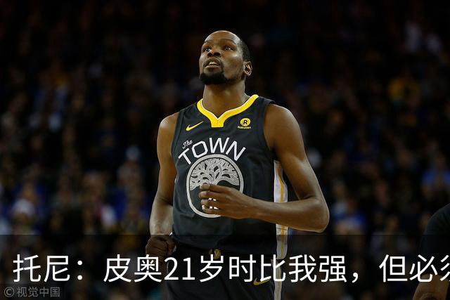 托尼：皮奥21岁时比我强，但必须在门前更冷酷