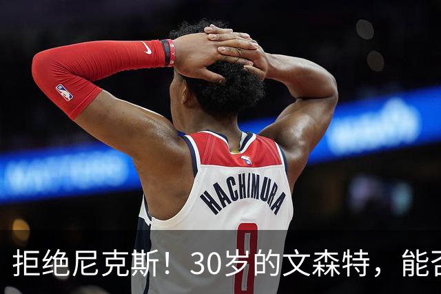 拒绝尼克斯！30岁的文森特，能否重返NBA？