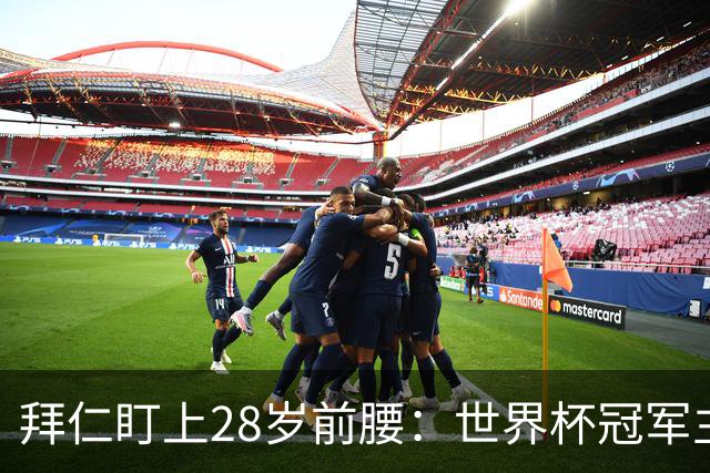 拜仁盯上28岁前腰：世界杯冠军主力 2年20球 巴萨要价9000万