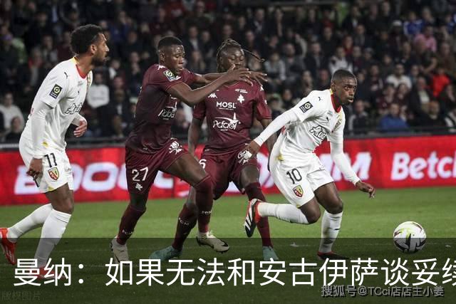 曼纳：如果无法和安古伊萨谈妥续约，那么分开也没有什么问题