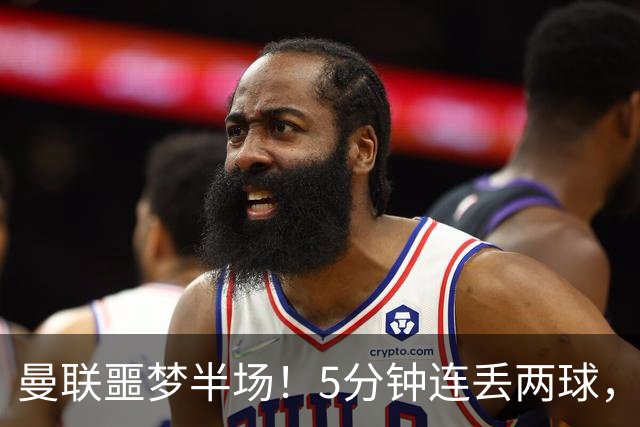曼联噩梦半场！5分钟连丢两球，约罗超巨失误，海文剪刀脚逃红