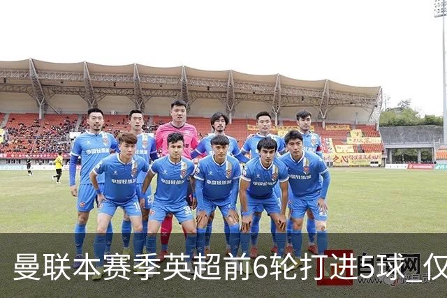 曼联本赛季英超前6轮打进5球 仅好于07-08赛季