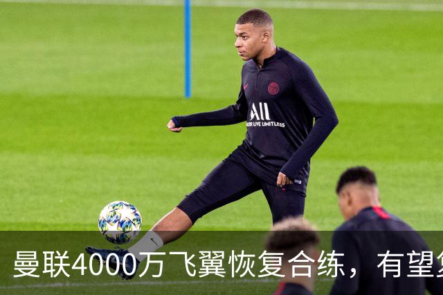 曼联4000万飞翼恢复合练，有望复出战热刺！卡里克重启上季三叉戟