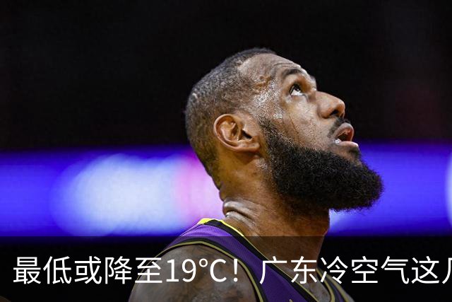 最低或降至19℃！广东冷空气这几天到货→