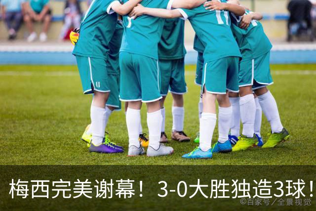 梅西完美谢幕！3-0大胜独造3球！21年阿根廷生涯，留下208场126球