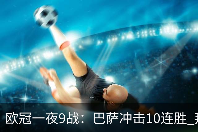 欧冠一夜9战：巴萨冲击10连胜 拜仁虐菜局！曼联死磕马竞